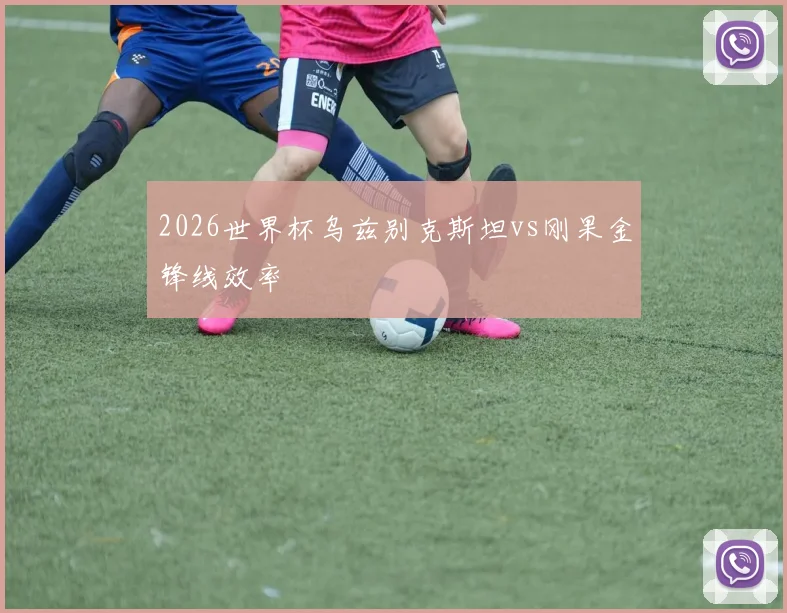 2026世界杯乌兹别克斯坦vs刚果金锋线效率