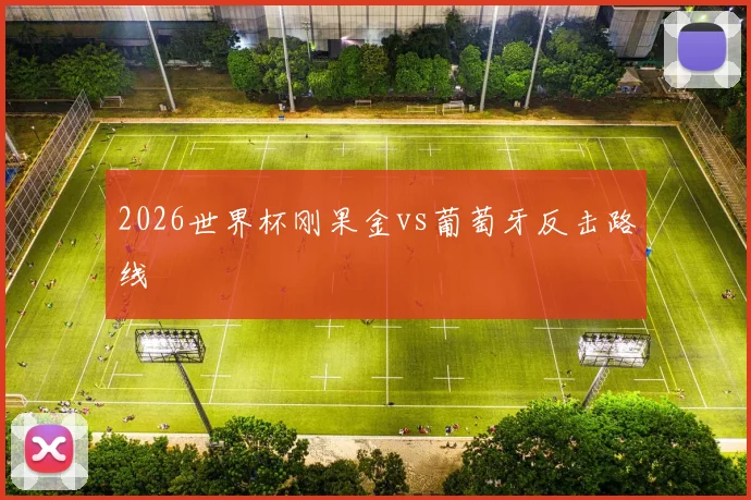 2026世界杯刚果金vs葡萄牙反击路线