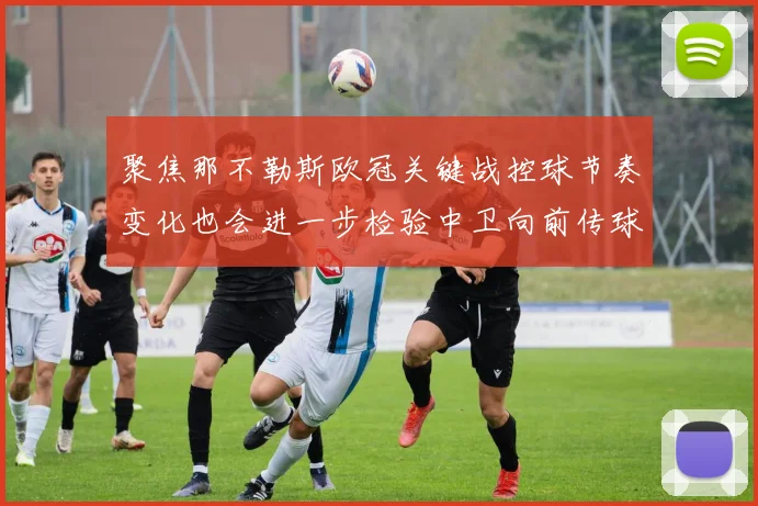 聚焦那不勒斯欧冠关键战控球节奏变化也会进一步检验中卫向前传球