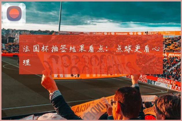 法国杯抽签结果看点：点球更看心理