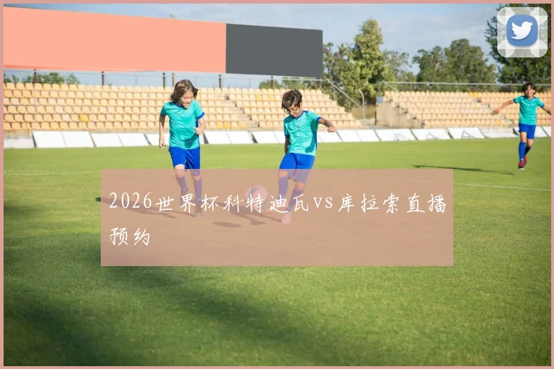 2026世界杯科特迪瓦vs库拉索直播预约