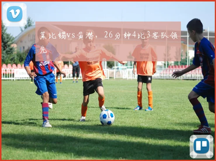 莱比锡vs黄潜,26分钟4比3客队领先