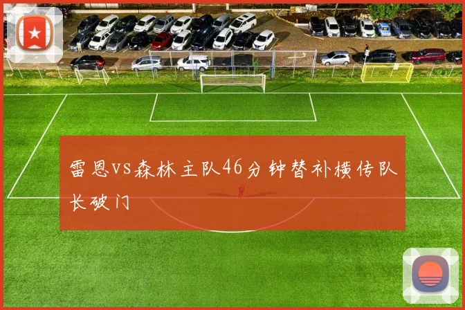 雷恩vs森林主队46分钟替补横传队长破门