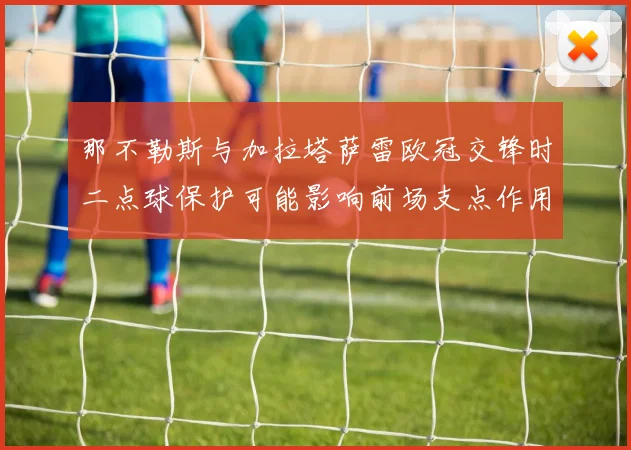 那不勒斯与加拉塔萨雷欧冠交锋时二点球保护可能影响前场支点作用