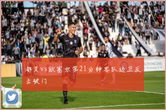 都灵vs欧塞尔第21分钟客队边卫反击破门