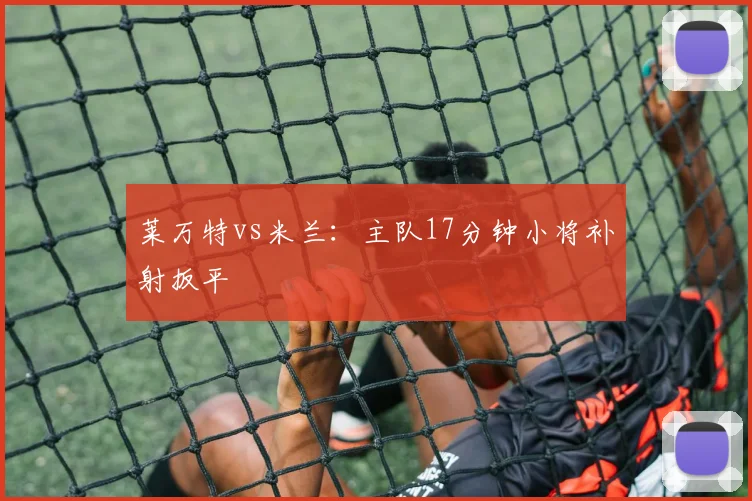 莱万特vs米兰:主队17分钟小将补射扳平