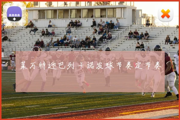 莱万特迎巴列卡诺发球节奏定节奏