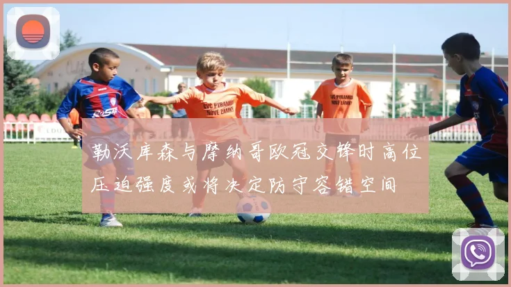 勒沃库森与摩纳哥欧冠交锋时高位压迫强度或将决定防守容错空间